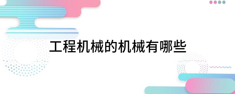 工程机械的机械有哪些(图1) 工程机械的机械有哪些(图1)