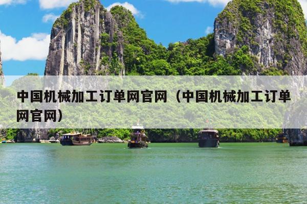 中国机械加工订单网官网（中国机械加工订单网官网）(图1)