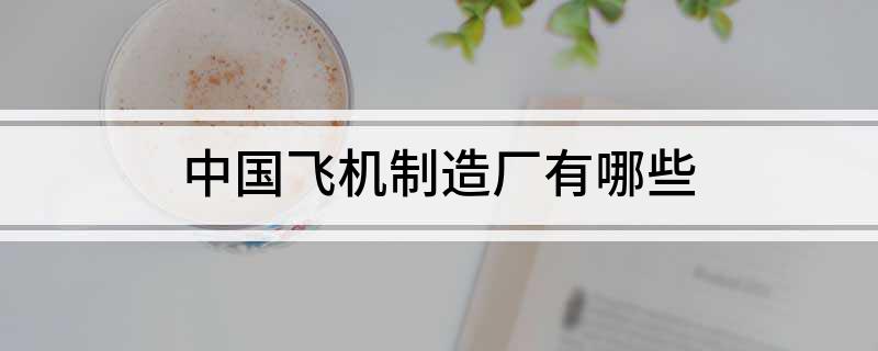 中国飞机制造厂有哪些(图1) 中国飞机制造厂有哪些(图1)